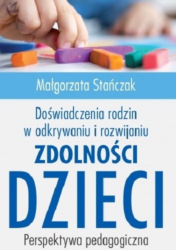 Doświadczenia rodzin w odkrywaniu i rozwijaniu zdolności dzieci. Perspektywa pedagogiczna - dr Małgorzata Stańczak