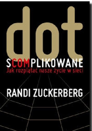 Dot.s(com)plikowane. Jak rozplątać nasze życie w sieci - Randi Zuckerberg