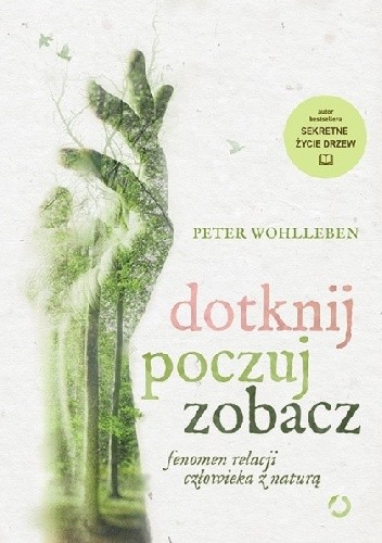 Dotknij, poczuj, zobacz. Fenomen relacji człowieka z naturą - Peter Wohlleben
