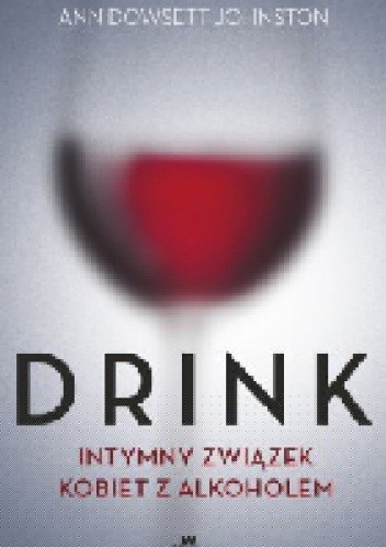 Drink. Intymny związek kobiet z alkoholem - Ann Dowsett Johnston