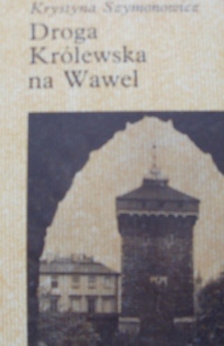 Droga Królewska na Wawel - Krystyna Szymonowicz