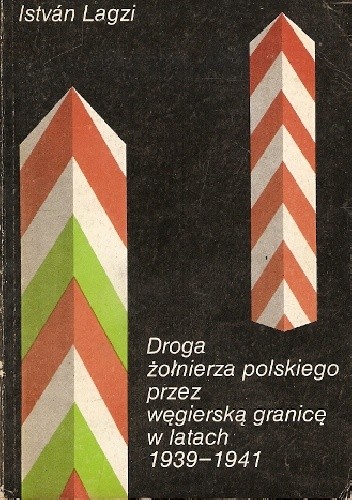 Droga żołnierza polskiego przez węgierską granicę w latach 1939-1941 - István Lagzi