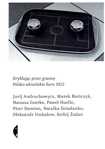 Dryblując przez granicę. Polsko-ukraińskie Euro 2012 - Marek Bieńczyk