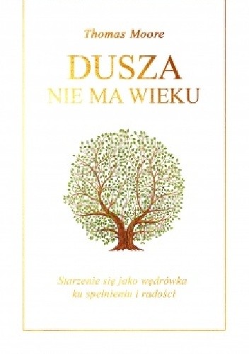 Dusza nie ma wieku Starzenie się jako wędrówka ku spełnieniu i radości - Thomas Moore