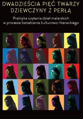 Dwadzieścia pięć twarzy dziewczyny z perłą. Praktyka czytania dzieł malarskich w procesie kształcenia kulturowo-literackiego - Piotr Kołodziej