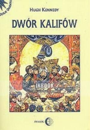 Dwór kalifów. Powstanie i upadek najpotężniejszej dynastii świata muzułmańskiego - Hugh Kennedy