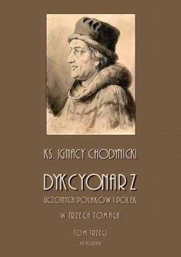 Dykcjonarz uczonych Polaków i Polek. W trzech tomach. Tom III - Chodynicki Ignacy