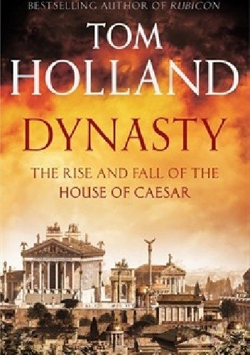 Dynasty: The Rise and Fall of the House of Caesar - Tom Holland