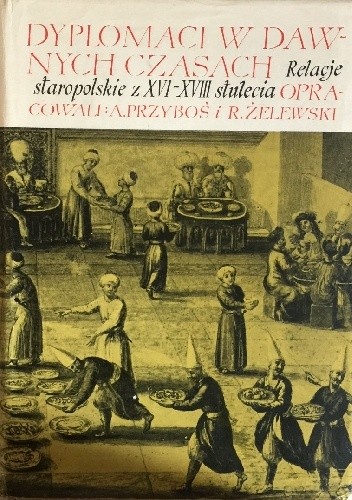 Dyplomacja w dawnych czasach. Relacje staropolskie z XVI-XVIII stulecia - Adam Przyboś