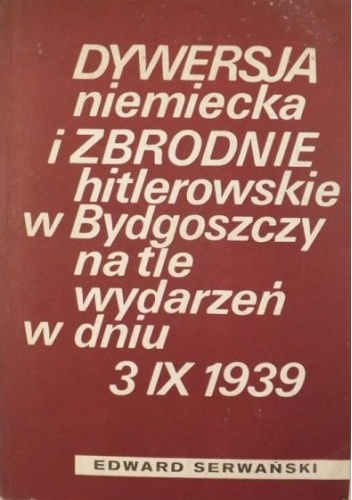Dywersja niemiecka i zbrodnie hitlerowskie w Bydgoszczy na tle wydarzeń w dniu 3 IX 1939 - Edward Serwański