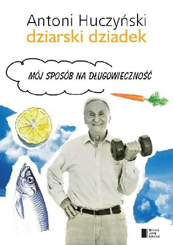 Dziarski Dziadek. Mój sposób na długowieczność - Antoni Huczyński