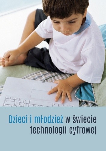 Dzieci i młodzież w świecie technologii cyfrowej - praca zbiorowa