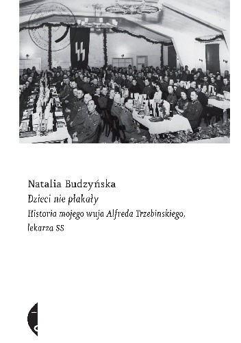 Dzieci nie płakały. Historia mojego wuja Alfreda Trzebinskiego, lekarza SS - Natalia Budzyńska