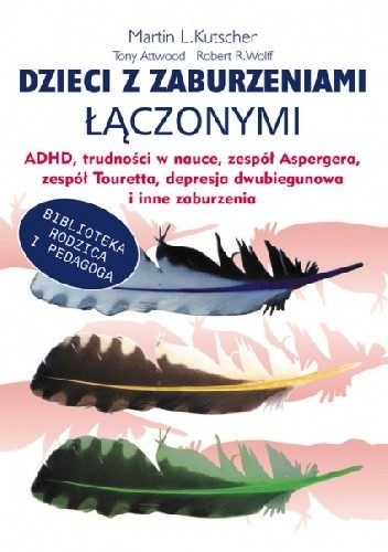 Dzieci z zaburzeniami łączonymi ADHD, trudności w nauce, zespół Aspergera, zespół Touretta, depresja dwubiegunowa i inne zaburzenia - Martin L. Kutscher