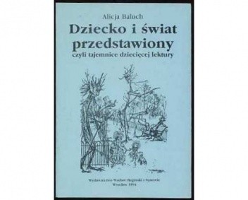 Dziecko i świat przedstawiony czyli Tajemnice dziecięcej lektury - Alicja Baluch