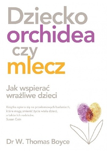 Dziecko orchidea czy mlecz. Jak wspierać wrażliwe dzieci - W. Thomas Boyce