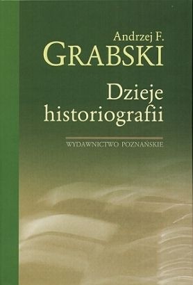Dzieje historiografii - Andrzej Feliks Grabski