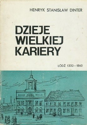 Dzieje wielkiej kariery. Łódź 1332-1860 - Henryk Stanisław Dinter