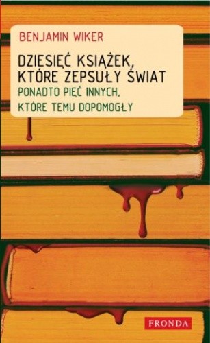Dziesięć książek, które zepsuły świat. Ponadto pięć innych, które temu dopomogły - Benjamin Wiker