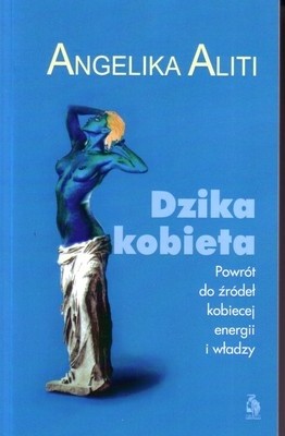 Dzika kobieta. Powrót do źródeł kobiecej energii i władzy. - Angelika Aliti
