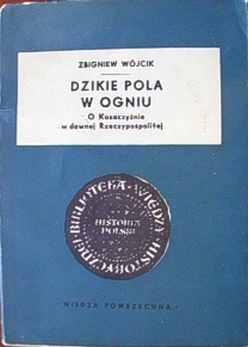 Dzikie pola w ogniu. O Kozaczyźnie w dawnej Rzeczypospolitej - Zbigniew Wójcik