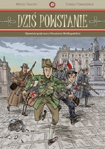 Dziś Powstanie. Opowieść graficzna o Powstaniu Wielkopolskim - Tomasz Tomaszewski