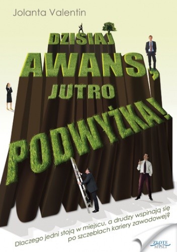 Dzisiaj awans, jutro podwyżka!. Dlaczego jedni stoją w miejscu, a drudzy wspinają się po szczeblach kariery zawodowej? - Jolanta Valentin