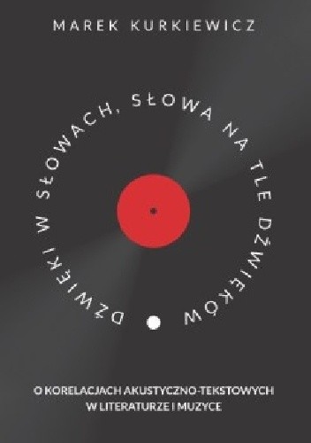Dźwięki w słowach, słowa na tle dźwięków. O korelacjach akustyczno-tekstowych w literaturze i muzyce - Marek Kurkiewicz