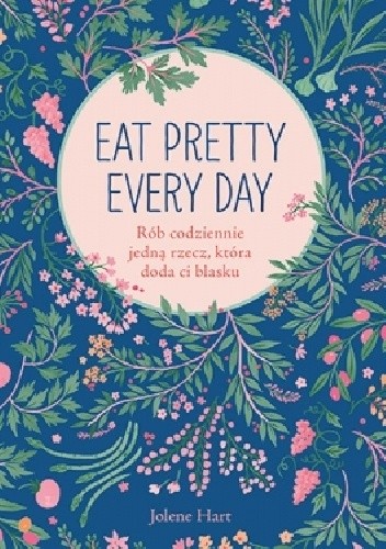Eat Pretty Every Day. Rób codziennie jedną rzecz, która doda ci blasku - Jolene Hart