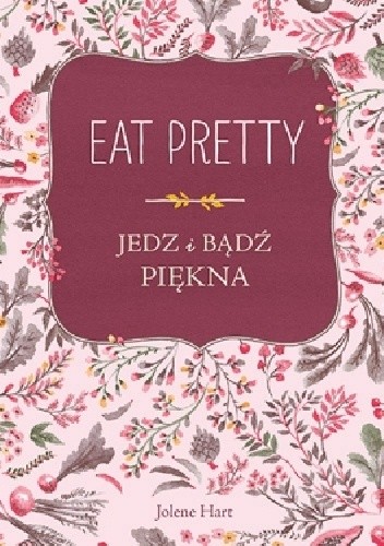 Eat Pretty. Jedz i bądź piękna - Jolene Hart
