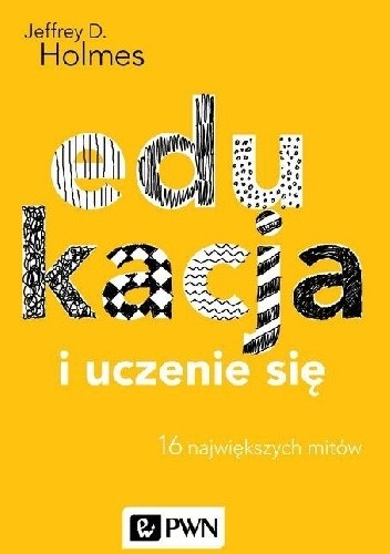 Edukacja i uczenie się. 16 największych mitów - Jeffrey D. Holmes