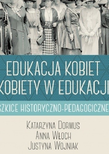 Edukacja kobiet, kobiety w edukacji. Szkice historyczno-pedagogiczne - Katarzyna Dormus