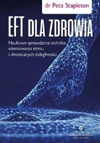 EFT dla zdrowia. Sprawdzona naukowo technika eliminowania stresu i chronicznych dolegliwości - Peta Stapleton