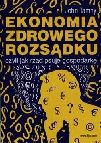 Ekonomia zdrowego rozsądku, czyli jak rząd psuje gospodarkę - John Tamny