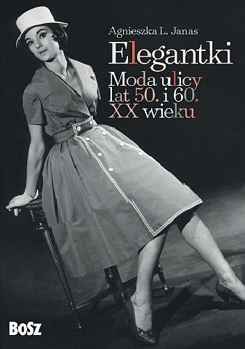 Elegantki. Moda ulicy lat 50. i 60. XX wieku - Agnieszka Janas