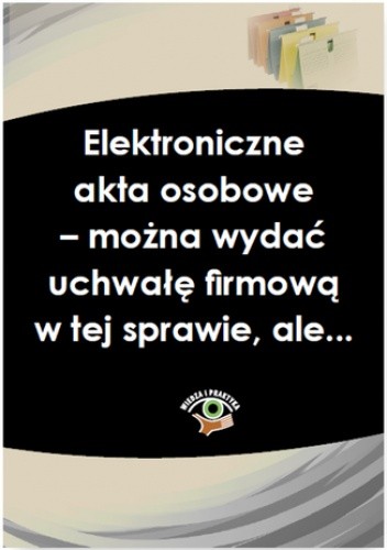 Elektroniczne akta osobowe - można wydać uchwałę firmową w tej sprawie, ale - Madej-Kaleta Marta