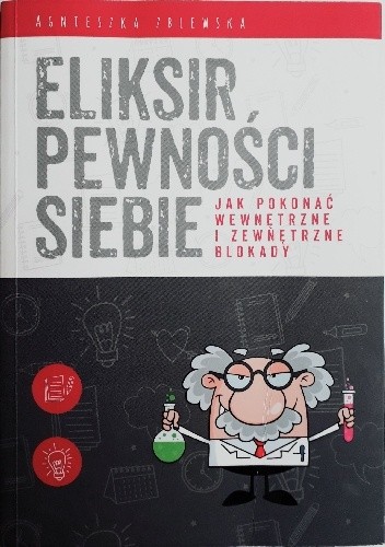 Eliksir pewności siebie. Jak pokonać wewnętrzne i zewnętrzne blokady. - Agnieszka Zblewska
