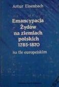 Emancypacja Żydów na ziemiach polskich 1785-1870 na tle europejskim - Artur Eisenbach