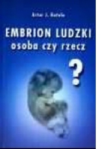 Embrion ludzki - osoba czy rzecz - Artur Jerzy Katolo