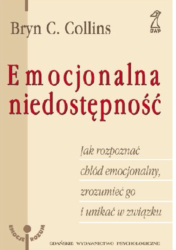 Emocjonalna niedostępność. Jak rozpoznać chłód emocjonalny, zrozumieć go i unikać w związku? - Bryn Collins
