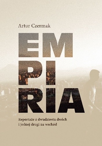 Empiria. Reportaże z dwudziestu dwóch i jednej drogi na Wschód - Artur Czermak
