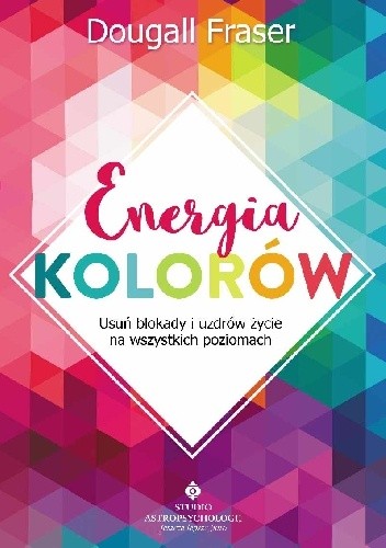 Energia kolorów. Usuń blokady i uzdrów życie na wszystkich poziomach - Dougall Fraser