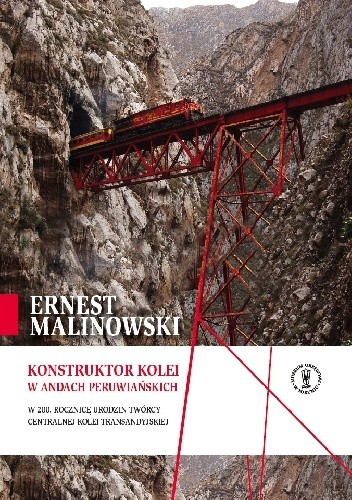 Ernest Malinowski – konstruktor kolei w Andach Peruwiańskich. W 200. rocznicę urodzin twórcy Centralnej Kolei Transandyjskiej - Magdalena Nierzwicka
