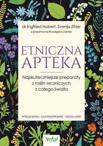 Etniczna apteka. Najskuteczniejsze preparaty z roślin leczniczych z całego świata. Wskazania, zastosowanie, działanie - Ingfried Hobert