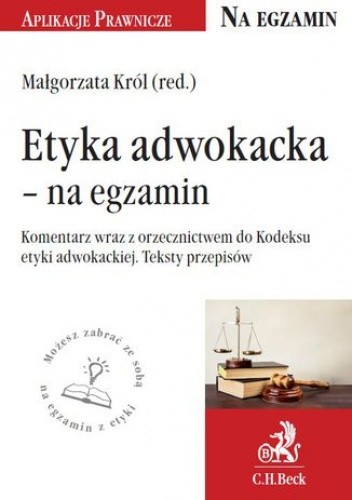Etyka adwokacka - na egzamin. Tekst ustawy, komentarz, orzecznictwo - Małgorzata Król