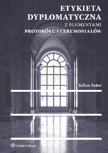 Etykieta dyplomatyczna z elementami protokółu i ceremoniałów - Julian Sutor