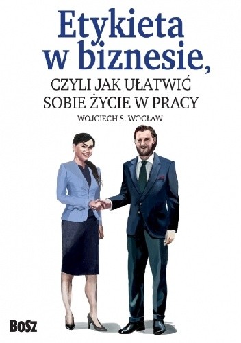 Etykieta w biznesie, czyli jak ułatwić sobie życie w pracy - Wojciech S. Wocław