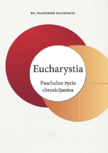 Eucharystia. Paschalne życie chrześcijanina - Franciszek Blachnicki