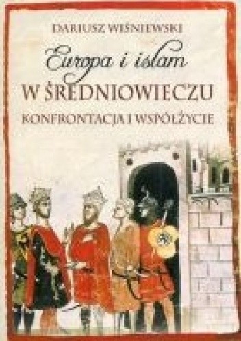 Europa i islam w średniowieczu. Konfrontacja i współżycie - Dariusz Wiśniewski