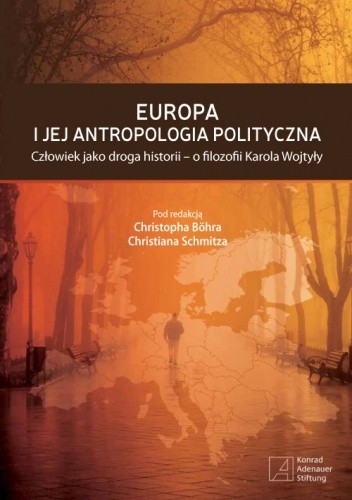 Europa i jej antropologia polityczna. Człowiek jako droga historii - o filozofii Karola Wojtyły - Christoph Böhr
